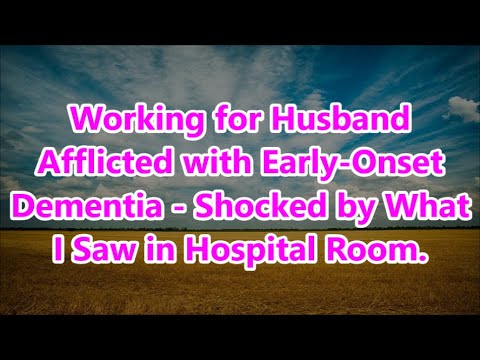 Working for Husband Afflicted with Early-Onset Dementia – Shocked by What I Saw in Hospital Room. [Video]