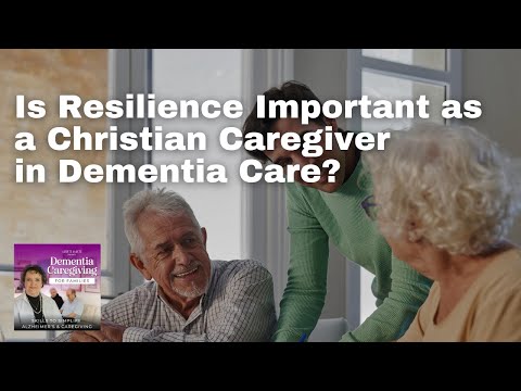 Is Resilience Important as a Christian Caregiver in Dementia Care? [Video]