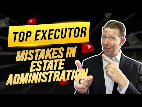 Avoid These 13 Common Executor Mistakes in Estate Administration [Video]