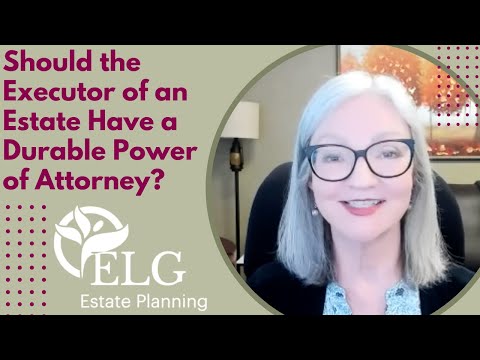 Should the Executor of an Estate Have a Durable Power of Attorney? [Video]